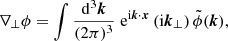$$ \begin{aligned} \nabla _\perp \phi =\int \frac{\mathrm{d} ^3\boldsymbol{k}}{(2\pi )^3} \; \mathrm{e} ^{\mathrm{i} \boldsymbol{k}\cdot \boldsymbol{x}} \, (\mathrm{i} \boldsymbol{k}_\perp ) \, \tilde{\phi }(\boldsymbol{k}), \end{aligned} $$