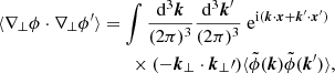 $$ \begin{aligned} \langle {\nabla _\perp \phi \cdot \nabla _\perp \phi^\prime }\rangle&= \int \frac{\mathrm{d} ^3\boldsymbol{k}}{(2\pi )^3} \frac{\mathrm{d} ^3\boldsymbol{k}^\prime }{(2\pi )^3} \; \mathrm{e} ^{\mathrm{i} (\boldsymbol{k}\cdot \boldsymbol{x} +\boldsymbol{k}^\prime \cdot \boldsymbol{x}^\prime )}\nonumber \\ &\qquad \times (-\boldsymbol{k}_\perp \cdot \boldsymbol{k}_\perp \prime ) \langle {\tilde{\phi }(\boldsymbol{k})\tilde{\phi }(\boldsymbol{k}^\prime )}\rangle , \end{aligned} $$