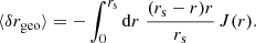 $$ \begin{aligned} \langle {\delta r_{\mathrm{geo} }}\rangle = -\int _0^{r_{\mathrm{s} }} \mathrm{d} r \; \frac{(r_{\mathrm{s} }-r)r}{r_{\mathrm{s} }} \, J(r). \end{aligned} $$