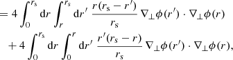 $$ \begin{aligned}&= 4 \int _0^{r_{\mathrm{s} }} \mathrm{d} r \int _r^{r_{\mathrm{s} }} \mathrm{d} r^\prime \; \frac{r(r_{\mathrm{s} }-r^\prime )}{r_{\mathrm{s} }} \, \nabla _\perp \phi (r^\prime )\cdot \nabla _\perp \phi (r) \nonumber \\&\quad + 4 \int _0^{r_{\mathrm{s} }} \mathrm{d} r \int _0^{r} \mathrm{d} r^\prime \; \frac{r^\prime (r_{\mathrm{s} }-r)}{r_{\mathrm{s} }} \, \nabla _\perp \phi (r^\prime )\cdot \nabla _\perp \phi (r), \end{aligned} $$