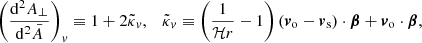 $$ \begin{aligned} \left(\frac{\mathrm{d} ^2 A_\perp }{\mathrm{d} ^2 \bar{A}} \right)_{ v} \equiv 1+2\tilde{\kappa }_{ v}, \quad \tilde{\kappa }_{ v} \equiv \left(\frac{1}{\mathcal{H} r} - 1\right) (\boldsymbol{v}_{\rm o} - \boldsymbol{v}_{\rm s})\cdot \boldsymbol{\beta } + \boldsymbol{v}_{\rm o}\cdot \boldsymbol{\beta }, \end{aligned} $$