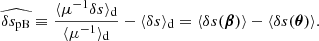 $$ \begin{aligned} \widehat{\delta s_{\mathrm{pB} }} \equiv \frac{\langle {\mu ^{-1}\delta s}\rangle _{\mathrm{d} }}{\langle {\mu ^{-1}}\rangle _{\mathrm{d} }} -\langle { \delta s}\rangle _{\mathrm{d} } = \langle {\delta s(\boldsymbol{\beta })}\rangle - \langle {\delta s(\boldsymbol{\theta })}\rangle . \end{aligned} $$