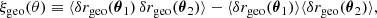 $$ \begin{aligned} \xi _{\mathrm{geo} }(\theta ) \equiv \langle {\delta r_{\mathrm{geo} }(\boldsymbol{\theta }_1)\, \delta r_{\mathrm{geo} }(\boldsymbol{\theta }_2)}\rangle - \langle {\delta r_{\mathrm{geo} }(\boldsymbol{\theta }_1)}\rangle \langle {\delta r_{\mathrm{geo} }(\boldsymbol{\theta }_2)}\rangle , \end{aligned} $$