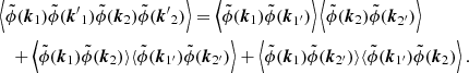 $$ \begin{aligned}&\left\langle {\tilde{\phi }(\boldsymbol{k}_1) \tilde{\phi }({\boldsymbol{k}^{\prime }}_1) \tilde{\phi }(\boldsymbol{k}_2) \tilde{\phi }({\boldsymbol{k}^{\prime }}_2)}\right\rangle = \left\langle {\tilde{\phi }(\boldsymbol{k}_1) \tilde{\phi }(\boldsymbol{k}_{1^{\prime }})}\right\rangle \left\langle {\tilde{\phi }(\boldsymbol{k}_2) \tilde{\phi }(\boldsymbol{k}_{2^{\prime }})}\right\rangle \nonumber \\&\quad + \left\langle {\tilde{\phi }(\boldsymbol{k}_1) \tilde{\phi }(\boldsymbol{k}_2)}\rangle \langle {\tilde{\phi }(\boldsymbol{k}_{1^{\prime }}) \tilde{\phi }(\boldsymbol{k}_{2^{\prime }})}\right\rangle + \left\langle {\tilde{\phi }(\boldsymbol{k}_1) \tilde{\phi }(\boldsymbol{k}_{2^{\prime }})}\rangle \langle {\tilde{\phi }(\boldsymbol{k}_{1^{\prime }}) \tilde{\phi }(\boldsymbol{k}_2)}\right\rangle . \end{aligned} $$