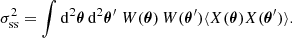 $$ \begin{aligned} \sigma ^2_{\rm ss} = \int \mathrm{d} ^2\boldsymbol{\theta } \, \mathrm{d} ^2\boldsymbol{\theta }^\prime \; W(\boldsymbol{\theta }) \, W(\boldsymbol{\theta }^\prime ) \langle {X(\boldsymbol{\theta }) X(\boldsymbol{\theta }^\prime )}\rangle . \end{aligned} $$