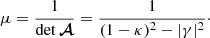 $$ \begin{aligned} \mu = \frac{1}{\det \boldsymbol{\mathcal{A} }} = \frac{1}{(1-\kappa )^2-|\gamma |^2}\cdot \end{aligned} $$