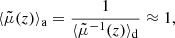 $$ \begin{aligned} \langle {\tilde{\mu }(z)}\rangle _{\mathrm{a} } = \frac{1}{\langle {\tilde{\mu }^{-1}(z)}\rangle _{\mathrm{d} }} \approx 1, \end{aligned} $$