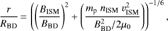 Mathematical equation: \begin{eqnarray*}\frac{r}{R_{\textrm{BD}}}\,{=}\,\left(\left(\frac{B_{\textrm{ISM}}}{B_{\textrm{BD}}}\right)^2+\left(\frac{m_{\textrm{p}} \; n_{\textrm{ISM}} \; {v_{\textrm{ISM}}^2}}{B_{\textrm{BD}}^2/2 \mu_0}\right)\right)^{- 1/6},\end{eqnarray*}