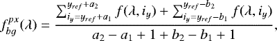 Mathematical equation: \begin{eqnarray*}f^{px}_{bg}(\lambda) =\frac{\sum_{i_y=y_{ref}+ a_1}^{y_{ref}+ a_2} f(\lambda, i_y) + \sum_{i_y=y_{ref}- b_1}^{y_{ref}- b_2} f(\lambda, i_y)}{a_2-a_1+1+b_2-b_1+1},\end{eqnarray*}