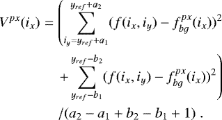Mathematical equation: \begin{eqnarray*}V^{px}(i_x) &= &\left(\sum_{i_y=y_{ref}+ a_1}^{y_{ref}+a_2} (f(i_x, i_y) -f^{px}_{bg}(i_x))^2\right. \nonumber \\&&\left.+ \sum_{y_{ref}- b_1}^{y_{ref}-b_2} (f(i_x, i_y) -f^{px}_{bg}(i_x))^2\right) \nonumber \\& & / (a_2-a_1+b_2-b_1+1)\;.\end{eqnarray*}