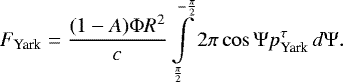 Mathematical equation: \begin{equation*}F_{\textrm{Yark}}=\frac{(1-A)\Phi R^2}{c}\int\limits_{\frac{\pi}{2}}^{-\frac{\pi}{2}}2\pi\cos{\Psi}p_{\textrm{Yark}}^{\tau}\,d\Psi.\end{equation*}