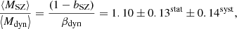 Mathematical equation: $$ \begin{aligned} \frac{\left\langle M_{\rm SZ} \right\rangle }{\left\langle M_{\rm dyn} \right\rangle }= \frac{\left( 1-b_{\rm SZ} \right)}{\beta _{\rm dyn}}= 1.10 \pm 0.13^\mathrm{stat} \pm 0.14 ^\mathrm{syst}, \end{aligned} $$