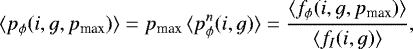 Mathematical equation: \begin{equation*}\langle p_{\phi}(i,g,p_{\textrm{max}}) \rangle =p_{\textrm{max}}\, \langle p^n_{\phi}(i,g) \rangle=\frac{\langle f_{\phi}(i,g,p_{\textrm{max}}) \rangle}{\langle f_I(i,g) \rangle},\end{equation*}