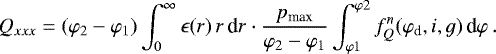 Mathematical equation: \begin{equation*}Q_{xxx}= (\varphi_2-\varphi_1) \int_{0}^{\infty} \epsilon(r)\, r\,\textrm{d}r \cdot \frac{p_{\textrm{max}}}{\varphi_2-\varphi_1}\int_{\varphi 1}^{\varphi 2} f_Q^n(\varphi_{\textrm{d}},i,g)\, \textrm{d}\varphi\,.\end{equation*}