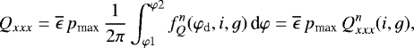 Mathematical equation: \begin{equation*}Q_{xxx}=\overline{\epsilon}\,p_{\textrm{max}}\, \frac{1}{2\pi}\int_{\varphi 1}^{\varphi 2} f_Q^n(\varphi_{\textrm{d}},i,g)\, \textrm{d}\varphi=\overline{\epsilon}\, p_{\textrm{max}}\,Q_{xxx}^n(i,g),\end{equation*}