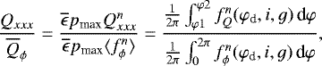 Mathematical equation: \begin{equation*}\frac{Q_{xxx}}{\overline{Q}_{\phi}}=\frac{\overline{\epsilon} p_{\textrm{max}} Q_{xxx}^n}{\overline{\epsilon} p_{\textrm{max}}\langle f^n_{\phi} \rangle}=\frac{\frac{1}{2\pi}\int_{\varphi 1}^{\varphi 2} f_Q^n(\varphi_{\textrm{d}},i,g)\,\textrm{d}\varphi}{\frac{1}{2\pi}\int_0^{2\pi} f_{\phi}^n(\varphi_{\textrm{d}},i,g)\,\textrm{d}\varphi},\end{equation*}