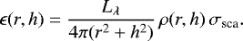 Mathematical equation: \begin{equation*}\epsilon(r,h) = \frac{L_{\lambda}}{4\pi (r^2+h^2)}\, \rho(r,h)\,\sigma_{\textrm{sca}}.\end{equation*}