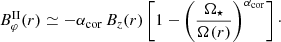 Mathematical equation: $$ \begin{aligned}&B_{\varphi }^\mathrm{II}(r) \simeq - \alpha _{\rm cor}\, B_{z}(r) \left[1- \left(\frac{\Omega _\star }{\Omega (r)}\right)^{\alpha _{\rm cor}}\right]\cdot \end{aligned} $$