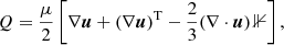 Mathematical equation: $$ \begin{aligned}&Q = \frac{\mu }{2} \left[\nabla \boldsymbol{u} + (\nabla \boldsymbol{u})^\mathrm{T} - \frac{2}{3}(\nabla \cdot \boldsymbol{u})\,\mathbb{1} \right], \end{aligned} $$
