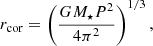 Mathematical equation: $$ \begin{aligned} r_{\rm cor} = \left(\frac{GM_\star P^2}{4 \pi ^2}\right)^{1/3}, \end{aligned} $$