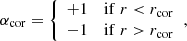 Mathematical equation: $$ \begin{aligned}&\alpha _{\rm cor} = {\left\{ \begin{array}{ll} +1&\mathrm{if}\; r < r_{\rm cor} \\ -1&\mathrm{if}\; r > r_{\rm cor} \\ \end{array}\right.}, \end{aligned} $$