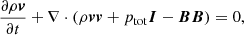 Mathematical equation: $$ \begin{aligned}&\frac{\partial \rho \boldsymbol{v}}{\partial t} +\nabla \cdot ( \rho \boldsymbol{v}\boldsymbol{v} + p_{\rm tot}\boldsymbol{I} - \boldsymbol{B}\boldsymbol{B}) = 0,\end{aligned} $$