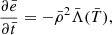 Mathematical equation: $$ \begin{aligned} \frac{\partial \bar{e}}{\partial \bar{t}} = -\bar{\rho }^2\bar{\Lambda }(\bar{T}), \end{aligned} $$