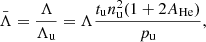 Mathematical equation: $$ \begin{aligned} \bar{\Lambda } = \frac{\Lambda }{\Lambda _{\rm u}} = \Lambda \frac{t_{\rm u} n_{\rm u}^2 (1+2A_{\rm He})}{p_{\rm u}}, \end{aligned} $$