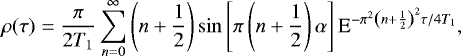 Mathematical equation: \begin{equation*}\rho(\tau) = \frac{\pi}{2 T_1} \sum_{n=0}^{\infty} \left(n+\frac{1}{2}\right) \sin \left[ \pi \left(n+\frac{1}{2}\right) \alpha \right] \textrm{E}^{-\pi^2 \left(n+\frac{1}{2}\right)^2 \tau / 4T_1}, \end{equation*}