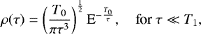 Mathematical equation: \begin{equation*}\rho(\tau) = \left(\frac{T_0}{\pi \tau^3} \right)^{\frac{1}{2}} \textrm{E}^{-\frac{T_0}{\tau}}, \quad {\textrm{for }} \tau \ll T_1, \end{equation*}