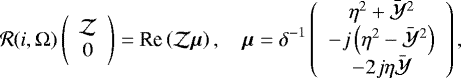 Mathematical equation: \begin{equation*} \mathcal{R}(i,\Omega) \left(\begin{array}{c} \mathcal{Z} \\ 0 \end{array}\right) = \textrm{Re} \left(\mathcal{Z} \bm{\mu} \right), \quad \bm{\mu} = \delta^{-1} \left(\begin{array}{c} \eta^2 + \bar{\mathcal{Y}}^2 \\ -j \left(\eta^2 - \bar{\mathcal{Y}}^2 \right) \\ -2 j \eta \bar{\mathcal{Y}} \end{array}\right), \end{equation*}