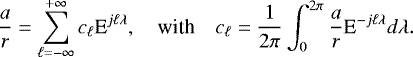 Mathematical equation: \begin{equation*} \frac{a}{r} = \sum_{\ell=-\infty}^{+\infty} c_{\ell} \textrm{E}^{j \ell \lambda}, \quad {\textrm{with}} \quad c_{\ell} = \frac{1}{2\pi} \int_0^{2\pi} \frac{a}{r} \textrm{E}^{-j \ell \lambda} d\lambda. \end{equation*}