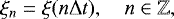 Mathematical equation: \begin{equation*} \xi_n = \xi(n \Delta t), \quad n \in \mathbb{Z}, \end{equation*}