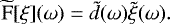 Mathematical equation: \begin{equation*} \widetilde{\textrm{F}}[\xi](\omega) = \tilde{d}(\omega) \tilde{\xi}(\omega). \end{equation*}