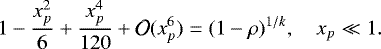 Mathematical equation: \begin{equation*} 1 - \frac{x_p^2}{6} + \frac{x_p^4}{120} + \mathcal{O}(x_p^6) = (1-\rho)^{1/k}, \quad x_p \ll 1. \end{equation*}