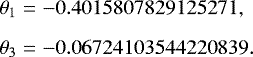 Mathematical equation: \begin{eqnarray*} \theta_1 &=&-0.4015807829125271,\nonumber\\[-6pt] \\[-3pt] \theta_3 &=&-0.06724103544220839.\nonumber \end{eqnarray*}