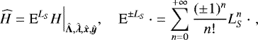 Mathematical equation: \begin{equation*}\widehat{H} = \textrm{E}^{L_S} H \Big|_{\hat{\bm{\Lambda}},\hat{\bm{\lambda}},\hat{\bm{x}},\hat{\bm{y}}}, \quad \textrm{E}^{\pm L_S} \, \cdot = \sum_{n=0}^{+\infty} \frac{(\pm 1)^n}{n!} L_S^n \, \cdot \,\,, \end{equation*}