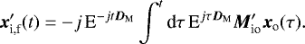 Mathematical equation: \begin{equation*}{\bm{x}}_{\textrm{i,f}}^{\prime}(t) = -j \, \textrm{E}^{-j t {\bm{D}_{\rm{M}}}} \int^t \textrm{d}\tau \, \textrm{E}^{j \tau {\bm{D}_{\rm{M}}}} {\bm{M}}_{\textrm{io}}^{\prime} {\bm{x}}_{\textrm{o}}(\tau). \end{equation*}