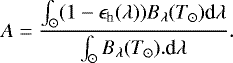 Mathematical equation: \begin{equation*} A= \frac{\int_{\odot} (1-\epsilon_{\textrm{h}}(\lambda)) B_{\lambda} (T_{\odot}) \textrm{d}\lambda}{\int_{\odot} B_{\lambda} (T_{\odot}). \textrm{d}\lambda}.\end{equation*}