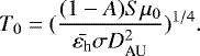 Mathematical equation: \begin{equation*} T_0=(\frac{(1-A)S\mu_0}{\bar{\varepsilon_{\textrm{h}}}\sigma D_{\textrm{AU}}^2}){}^{1/4}.\end{equation*}