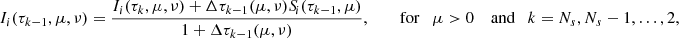 Mathematical equation: $$ \begin{aligned} I_i(\tau _{k-1},\mu ,\nu )&= \frac{I_i(\tau _k,\mu ,\nu ) +\Delta \tau _{k-1}(\mu ,\nu )S_{\!i}(\tau _{k-1},\mu )}{1+\Delta \tau _{k-1}(\mu ,\nu )}, \qquad \text{ for} \quad \mu >0 \quad \text{ and} \quad k = N_s,N_{s}-1,\ldots ,2, \end{aligned} $$