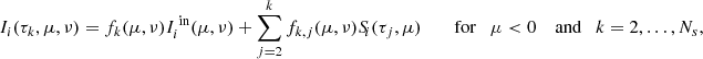 Mathematical equation: $$ \begin{aligned} I_i(\tau _k,\mu ,\nu )&= f_k(\mu ,\nu ) I_i^{\text{ in}}(\mu ,\nu ) + \sum _{j=2}^k f_{k,j}(\mu ,\nu )S_{\!i}(\tau _j,\mu ) \qquad \text{ for} \quad \mu < 0 \quad \text{ and} \quad k = 2,\ldots ,N_s,\end{aligned} $$