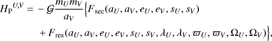 Mathematical equation: \begin{equation*}\begin{aligned}&{H_{\textrm{P}}}^{U, V}\,{=}\,- \mathcal{G} \frac{m_U m_V}{a_V} \Big\{F_{\textrm{sec}}(a_U, a_V, e_U, e_V, s_U, s_V) \\& \!\!\!\qquad\qquad + F_{\textrm{res}} (a_U, a_V, e_U, e_V, s_U, s_V, \lambda_U,\lambda_V, \varpi_U, \varpi_V, \Omega_U, \Omega_V) \Big\},\end{aligned}\end{equation*}