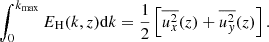 Mathematical equation: $$ \begin{aligned} \int _0^{k_{\rm max}} E_{\rm H}(k,z) \mathrm{d}k&= {\frac{1}{2}}\left[\overline{u_x^2}(z) + \overline{u_{ y}^2}(z) \right]. \end{aligned} $$