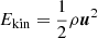 Mathematical equation: $ {E_{\text{kin}}}={{\frac{1}{2}}}\rho{\boldsymbol{u}}^2 $