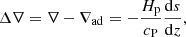 Mathematical equation: $$ \begin{aligned} \Delta \nabla = \nabla - \nabla _{\rm ad}= -\frac{H_{\rm p}}{c_{\rm P}} \frac{\mathrm{d}s}{\mathrm{d}z}, \end{aligned} $$