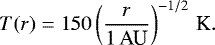 Mathematical equation: \begin{equation*} T(r) = 150 \left(\frac{r}{{1}\,\textrm{AU}} \right)^{-1/2} {}\,\textrm{K}. \end{equation*}