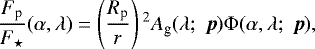 Mathematical equation: \begin{equation*}\frac{F_{\textrm{p}}}{F_{\star}}(\alpha, \lambda)= \left(\frac{R_{\textrm{p}}}{r} \right){}^2 A_{\textrm{g}}(\lambda; \;\boldsymbol{p}) \Phi(\alpha, \lambda; \;\boldsymbol{p}) ,\end{equation*}