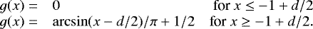 Mathematical equation: \begin{equation*}\begin{array}{llr}g(x) =& 0 & \text{for}\ x\leq -1 +d/2 \\g(x) =& \arcsin (x - d/2) /\pi+ 1/2 & \text{for}\ x\geq -1 + d/2.\end{array}\end{equation*}