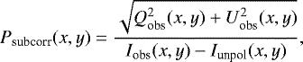 Mathematical equation: \begin{equation*} P_{\textrm{subcorr}}(x,y)=\frac{\sqrt{Q^2_{\textrm{obs}}(x,y) + U^2_{\textrm{obs}}(x,y)}}{I_{\textrm{obs}}(x,y)-I_{\textrm{unpol}}(x,y)},\end{equation*}